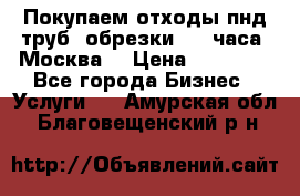 Покупаем отходы пнд труб, обрезки. 24 часа! Москва. › Цена ­ 45 000 - Все города Бизнес » Услуги   . Амурская обл.,Благовещенский р-н